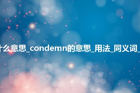 condemn是什么意思_condemn的意思_用法_同义词_例句_英语短语