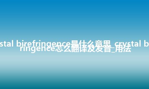 crystal birefringence是什么意思_crystal birefringence怎么翻译及发音_用法