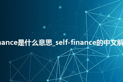 self-finance是什么意思_self-finance的中文解释_用法