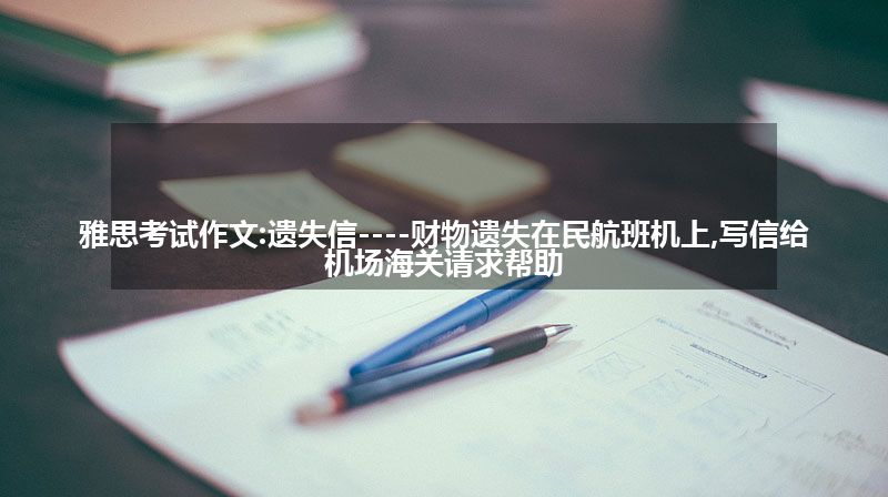 雅思考试作文:遗失信----财物遗失在民航班机上,写信给机场海关请求帮助