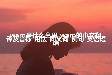 warn是什么意思_warn的中文翻译及音标_用法_同义词_例句_英语短语