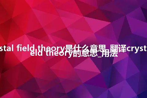 crystal field theory是什么意思_翻译crystal field theory的意思_用法