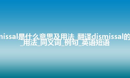 dismissal是什么意思及用法_翻译dismissal的意思_用法_同义词_例句_英语短语