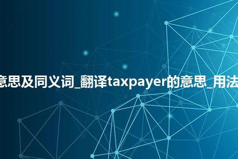 taxpayer什么意思及同义词_翻译taxpayer的意思_用法_例句_英语短语