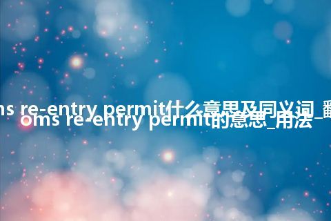 customs re-entry permit什么意思及同义词_翻译customs re-entry permit的意思_用法