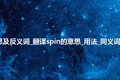 spin是什么意思及反义词_翻译spin的意思_用法_同义词_例句_英语短语