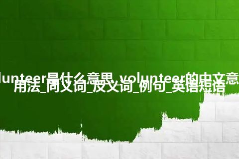 volunteer是什么意思_volunteer的中文意思_用法_同义词_反义词_例句_英语短语