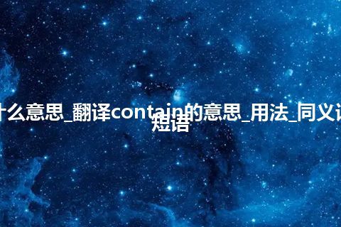 contain是什么意思_翻译contain的意思_用法_同义词_例句_英语短语