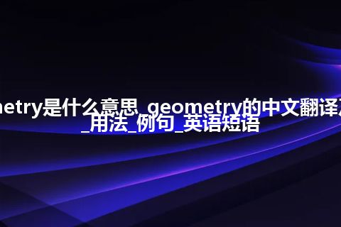 geometry是什么意思_geometry的中文翻译及音标_用法_例句_英语短语