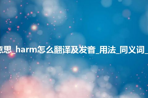 harm是什么意思_harm怎么翻译及发音_用法_同义词_例句_英语短语