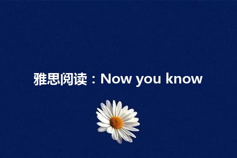 雅思阅读：Now you know