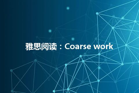 雅思阅读：Coarse work