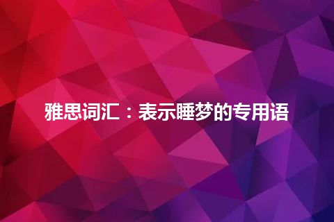 雅思词汇：表示睡梦的专用语