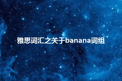 雅思词汇之关于banana词组