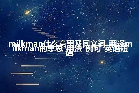 milkman什么意思及同义词_翻译milkman的意思_用法_例句_英语短语