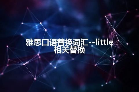 雅思口语替换词汇--little相关替换