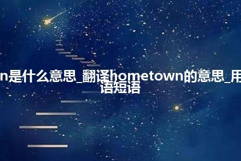 hometown是什么意思_翻译hometown的意思_用法_例句_英语短语