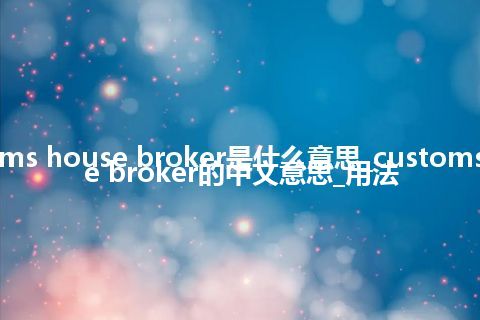 customs house broker是什么意思_customs house broker的中文意思_用法