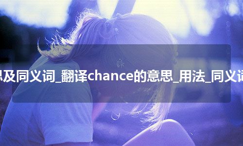 chance什么意思及同义词_翻译chance的意思_用法_同义词_例句_英语短语