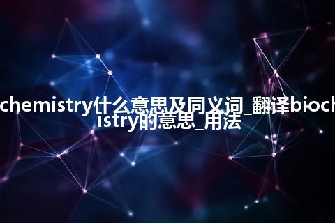 biochemistry什么意思及同义词_翻译biochemistry的意思_用法