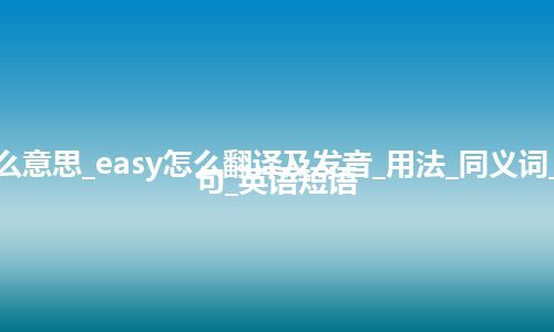 easy是什么意思_easy怎么翻译及发音_用法_同义词_反义词_例句_英语短语