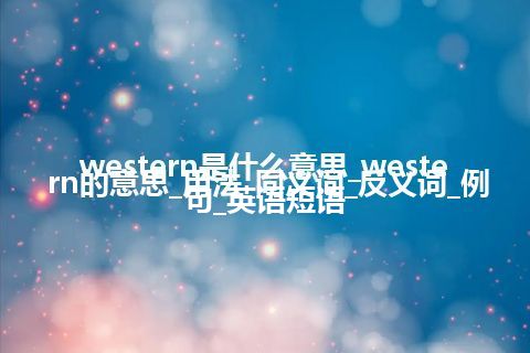 western是什么意思_western的意思_用法_同义词_反义词_例句_英语短语