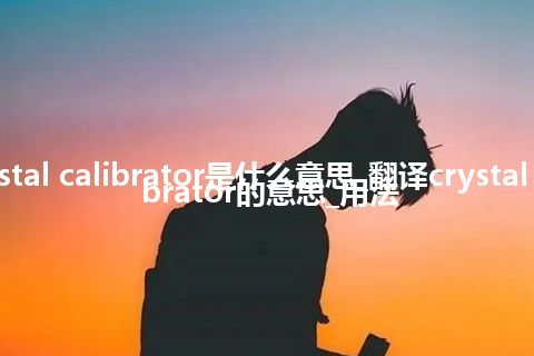 crystal calibrator是什么意思_翻译crystal calibrator的意思_用法