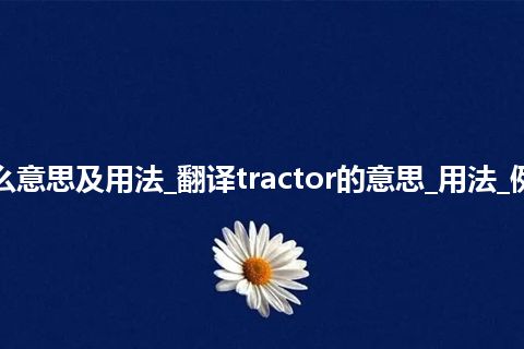 tractor是什么意思及用法_翻译tractor的意思_用法_例句_英语短语