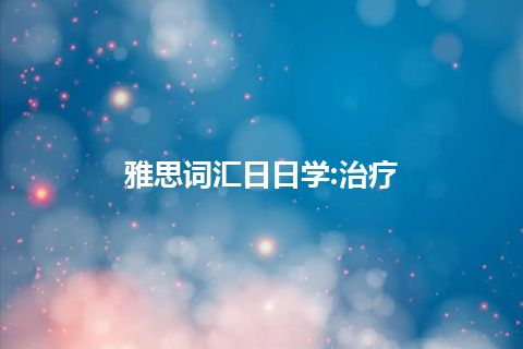 雅思词汇日日学:治疗