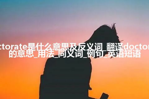 doctorate是什么意思及反义词_翻译doctorate的意思_用法_同义词_例句_英语短语