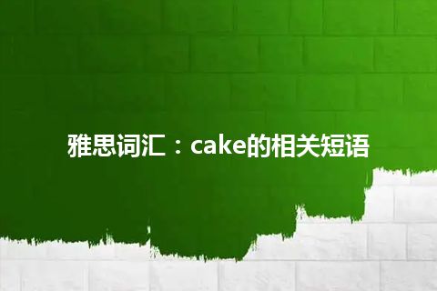 雅思词汇：cake的相关短语