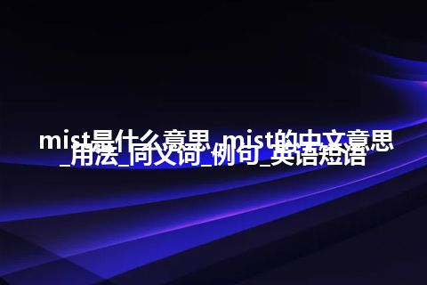 mist是什么意思_mist的中文意思_用法_同义词_例句_英语短语