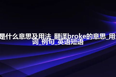 broke是什么意思及用法_翻译broke的意思_用法_同义词_例句_英语短语