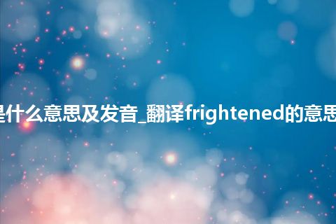 frightened是什么意思及发音_翻译frightened的意思_用法_同义词