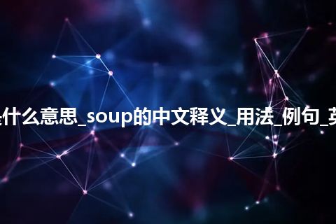 soup是什么意思_soup的中文释义_用法_例句_英语短语