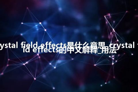 crystal field effects是什么意思_crystal field effects的中文解释_用法