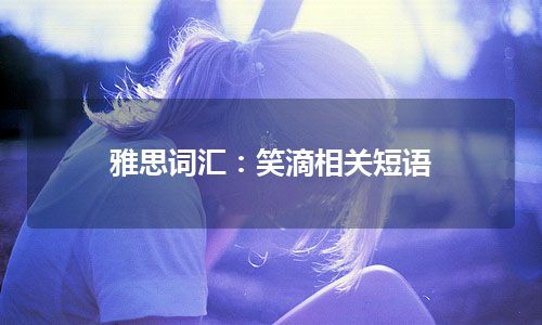 雅思词汇：笑滴相关短语