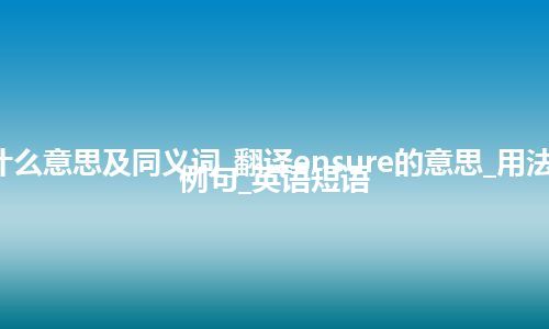 ensure什么意思及同义词_翻译ensure的意思_用法_同义词_例句_英语短语