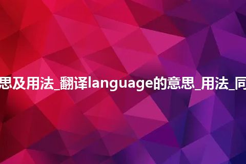 language是什么意思及用法_翻译language的意思_用法_同义词_例句_英语短语