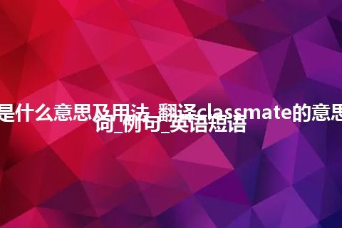 classmate是什么意思及用法_翻译classmate的意思_用法_同义词_例句_英语短语