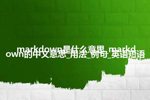 markdown是什么意思_markdown的中文意思_用法_例句_英语短语