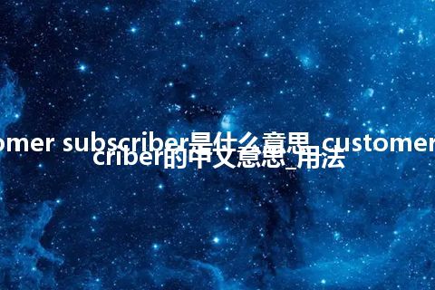 customer subscriber是什么意思_customer subscriber的中文意思_用法