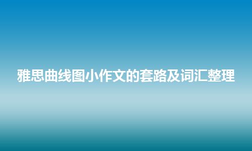 雅思曲线图小作文的套路及词汇整理