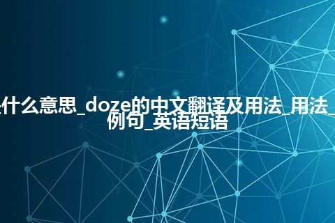 doze是什么意思_doze的中文翻译及用法_用法_同义词_例句_英语短语