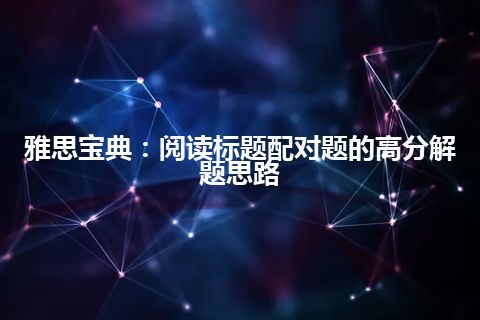 雅思宝典：阅读标题配对题的高分解题思路