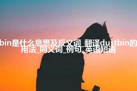 dustbin是什么意思及反义词_翻译dustbin的意思_用法_同义词_例句_英语短语