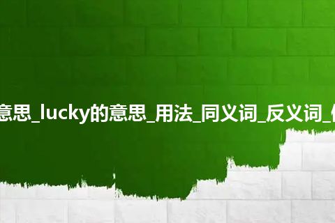 lucky是什么意思_lucky的意思_用法_同义词_反义词_例句_英语短语