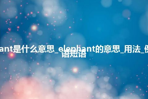 elephant是什么意思_elephant的意思_用法_例句_英语短语