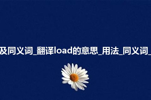 load什么意思及同义词_翻译load的意思_用法_同义词_例句_英语短语