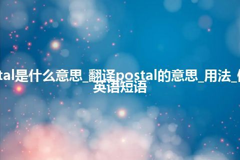 postal是什么意思_翻译postal的意思_用法_例句_英语短语